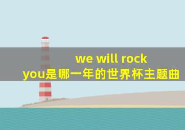 we will rock you是哪一年的世界杯主题曲